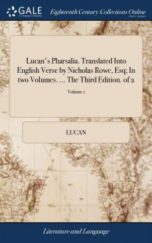 Livre Lucan's Pharsalia. Translated Into English Verse by Nicholas Rowe, Esq; In two Volumes. ... The Third Edition. of 2; Volume 1 LUCAN