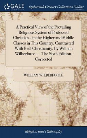 Buch Practical View of the Prevailing Religious System of Professed Christians, in the Higher and Middle Classes in This Country, Contrasted With Real Chri WILLIAM WILBERFORCE