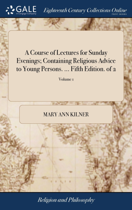 Knjiga Course of Lectures for Sunday Evenings; Containing Religious Advice to Young Persons. ... Fifth Edition. of 2; Volume 1 MARY ANN KILNER