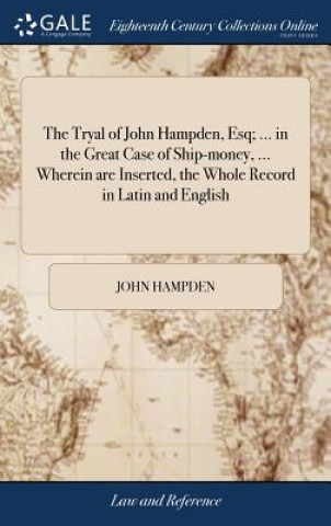 Könyv Tryal of John Hampden, Esq; ... in the Great Case of Ship-money, ... Wherein are Inserted, the Whole Record in Latin and English JOHN HAMPDEN