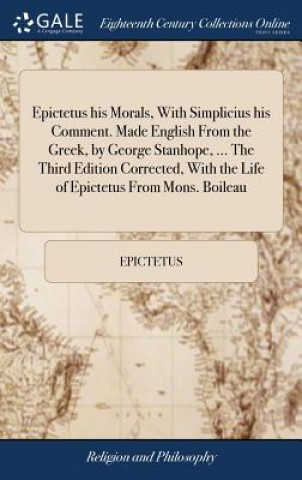 Könyv Epictetus His Morals, with Simplicius His Comment. Made English from the Greek, by George Stanhope, ... the Third Edition Corrected, with the Life of EPICTETUS