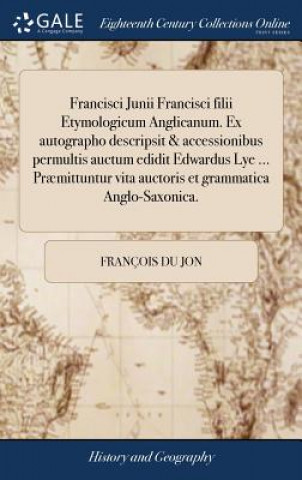 Könyv Francisci Junii Francisci Filii Etymologicum Anglicanum. Ex Autographo Descripsit & Accessionibus Permultis Auctum Edidit Edwardus Lye ... Pr mittuntu FRAN OIS DU JON