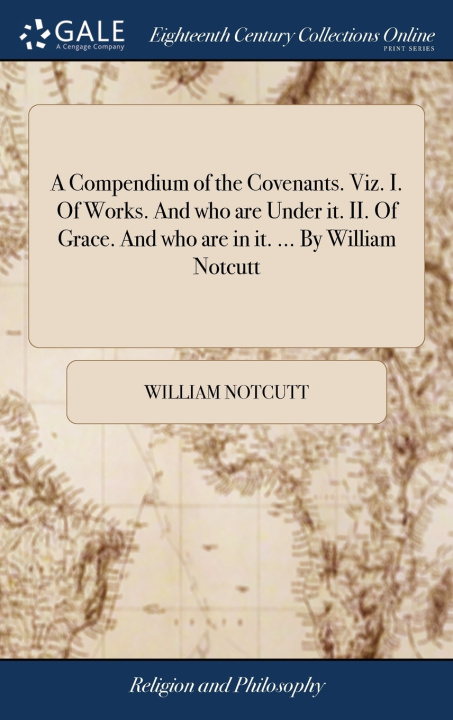 Knjiga Compendium of the Covenants. Viz. I. Of Works. And who are Under it. II. Of Grace. And who are in it. ... By William Notcutt WILLIAM NOTCUTT