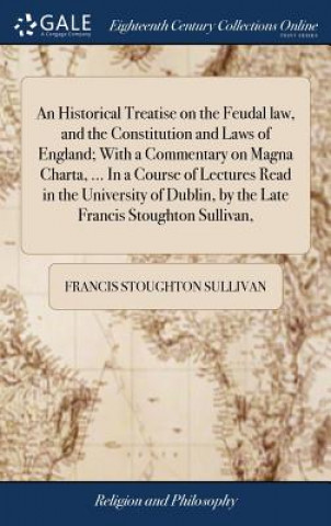 Książka Historical Treatise on the Feudal law, and the Constitution and Laws of England; With a Commentary on Magna Charta, ... In a Course of Lectures Read i FRANCIS ST SULLIVAN