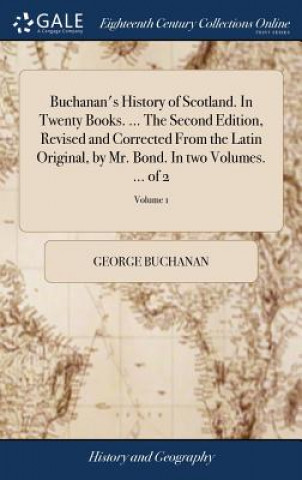 Książka Buchanan's History of Scotland. In Twenty Books. ... The Second Edition, Revised and Corrected From the Latin Original, by Mr. Bond. In two Volumes. . GEORGE BUCHANAN