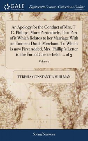 Kniha Apology for the Conduct of Mrs. T. C. Phillips; More Particularly, That Part of It Which Relates to Her Marriage with an Eminent Dutch Merchant. to Wh TERESIA CON MUILMAN