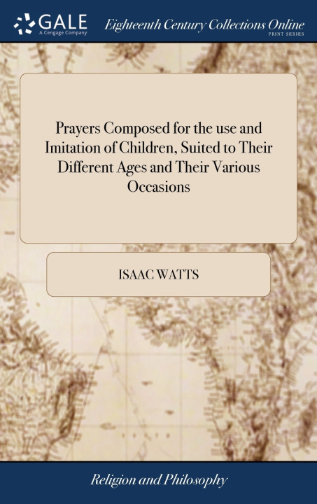 Kniha Prayers Composed for the use and Imitation of Children, Suited to Their Different Ages and Their Various Occasions ISAAC WATTS