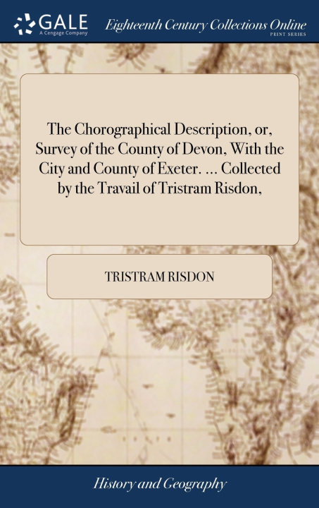 Książka Chorographical Description, or, Survey of the County of Devon, With the City and County of Exeter. ... Collected by the Travail of Tristram Risdon, TRISTRAM RISDON