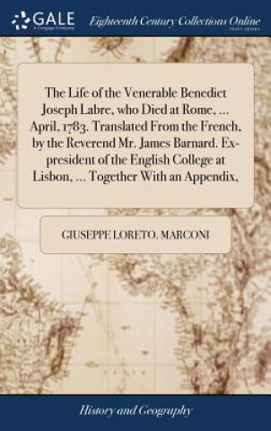 Kniha Life of the Venerable Benedict Joseph Labre, who Died at Rome, ... April, 1783. Translated From the French, by the Reverend Mr. James Barnard. Ex-pres GIUSEPPE LO MARCONI