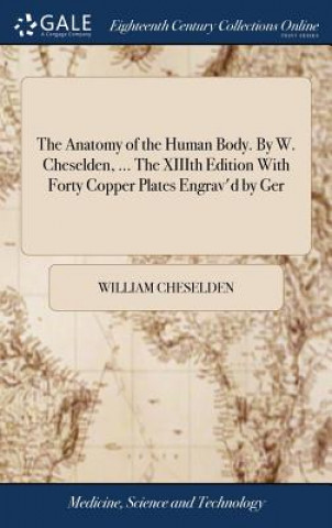 Knjiga Anatomy of the Human Body. by W. Cheselden, ... the XIIIth Edition with Forty Copper Plates Engrav'd by Ger WILLIAM CHESELDEN