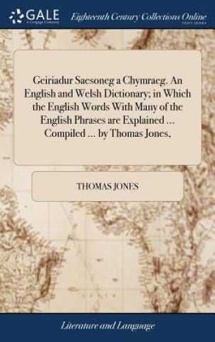 Kniha Geiriadur Saesoneg a Chymraeg. An English and Welsh Dictionary; in Which the English Words With Many of the English Phrases are Explained ... Compiled THOMAS JONES