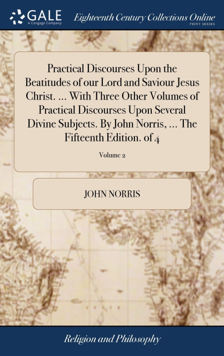 Knjiga Practical Discourses Upon the Beatitudes of our Lord and Saviour Jesus Christ. ... With Three Other Volumes of Practical Discourses Upon Several Divin JOHN NORRIS