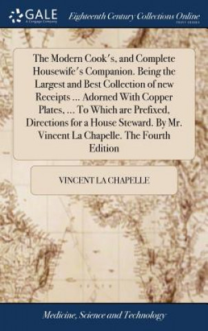 Książka Modern Cook's, and Complete Housewife's Companion. Being the Largest and Best Collection of New Receipts ... Adorned with Copper Plates, ... to Which Vincent La Chapelle