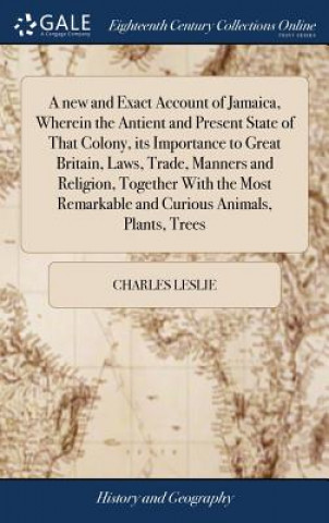 Książka new and Exact Account of Jamaica, Wherein the Antient and Present State of That Colony, its Importance to Great Britain, Laws, Trade, Manners and Reli Charles Leslie