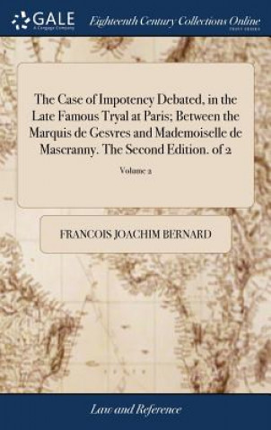 Knjiga Case of Impotency Debated, in the Late Famous Tryal at Paris; Between the Marquis de Gesvres and Mademoiselle de Mascranny. the Second Edition. of 2; FRANCOIS JO BERNARD