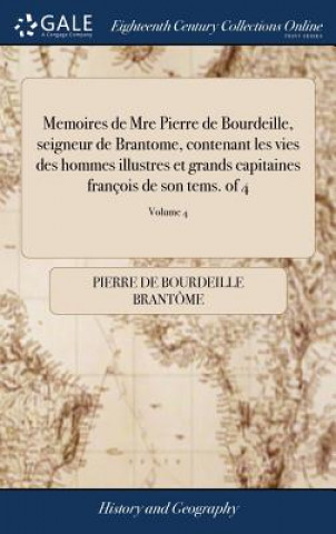 Könyv Memoires de Mre Pierre de Bourdeille, Seigneur de Brantome, Contenant Les Vies Des Hommes Illustres Et Grands Capitaines Fran ois de Son Tems. of 4; V PIERRE DE BRANT ME
