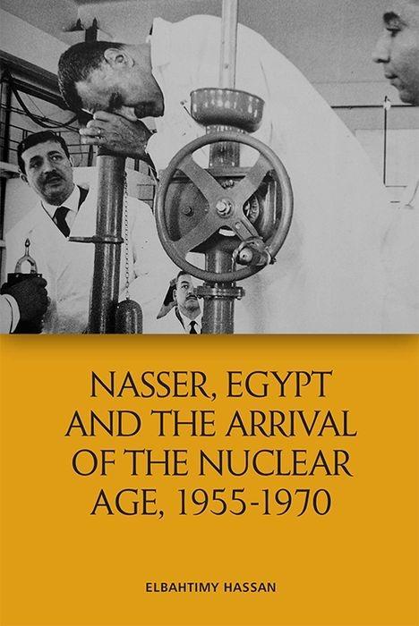 Carte Nasser, Egypt and the Arrival of the Nuclear Age, 1955-1970 ELBAHTIMY  HASSAN