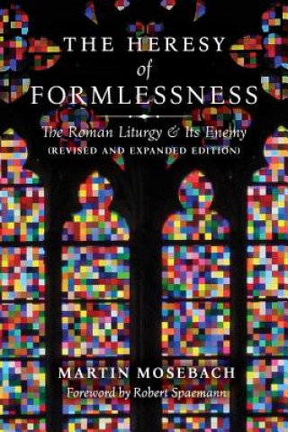 Könyv Heresy of Formlessness: The Roman Liturgy and its Enemy MARTIN MOSEBACH