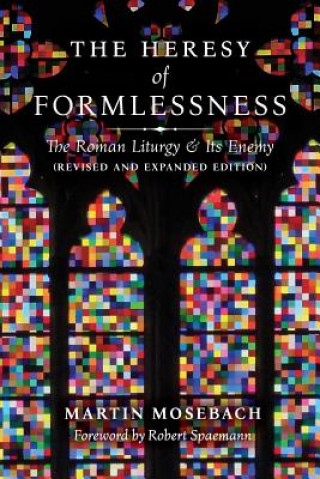 Book Heresy of Formlessness: The Roman Liturgy and its Enemy MARTIN MOSEBACH