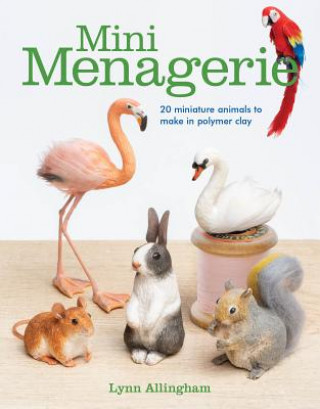 Kniha Mini Menagerie: 20 Miniature Animals to Make in Polymer Clay LYNN ALLINGHAM