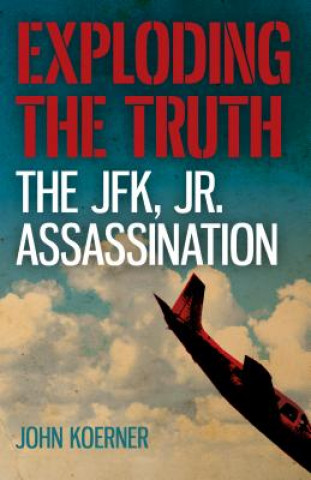 Könyv Exploding the Truth: The JFK, Jr. Assassination John Koerner