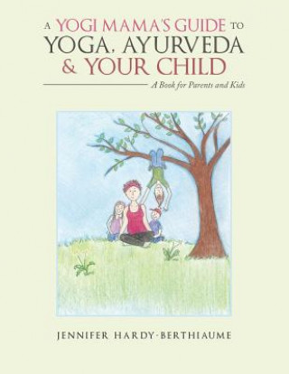 Könyv Yogi Mama'S Guide to Yoga, Ayurveda and Your Child JE HARDY-BERTHIAUME