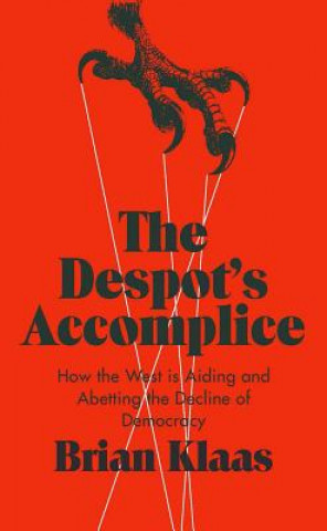 Kniha The Despot's Accomplice: How the West Is Aiding and Abetting the Decline of Democracy Brian Klaas