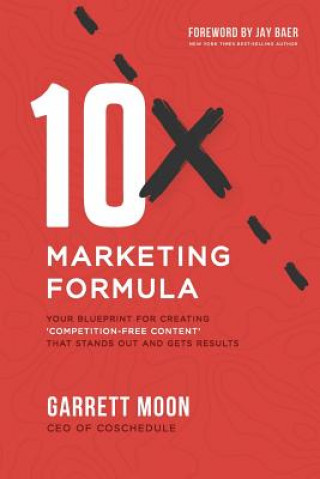 Carte 10x Marketing Formula: Your Blueprint for Creating 'competition-Free Content' That Stands Out and Gets Results Garrett Moon