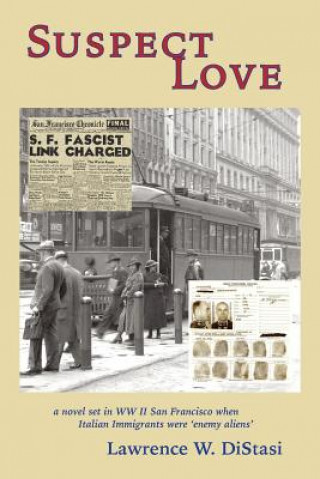 Kniha Suspect Love: a novel set in WWII San Francisco when Italian immigrants were 'enemy aliens' Lawrence W Distasi