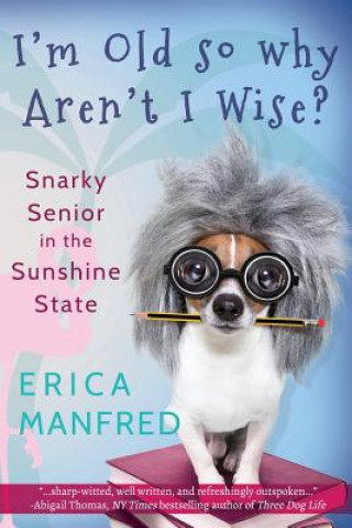 Carte I'm Old So Why Aren't I Wise?: Snarky Senior in the Sunshine State Erica Manfred