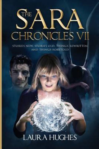 Kniha The Sara Chronicles: Book 7 Stories New, Stories Old, Things Rewritten and Things Foretold Laura Hughes