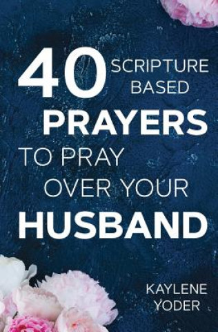 Kniha 40 Scripture-based Prayers to Pray Over Your Husband: The just prayers version of A Wife's 40-day Fasting & Prayer Journal Kaylene Yoder
