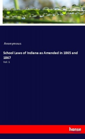 Книга School Laws of Indiana as Amended in 1865 and 1867 Anonym