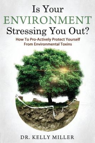 Carte Is Your Environment Stressing You Out?: How to Pro-Actively Protect Yourself From Environmental Toxins Dr Kelly Miller