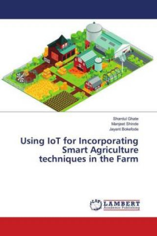 Книга Using IoT for Incorporating Smart Agriculture techniques in the Farm Shardul Ghate