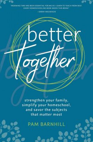 Kniha Better Together: Strengthen Your Family, Simplify Your Homeschool, and Savor the Subjects That Matter Most Pam Barnhill
