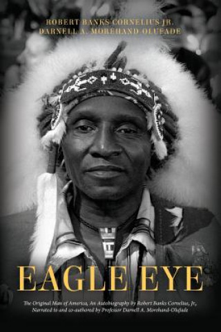 Kniha Eagle Eye: The Original Man of America, An Autobiography by Robert Banks Cornelius, Jr., Narrated to and co-authored by Professor Robert Banks Cornelius Jr