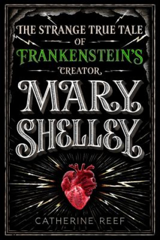 Könyv Mary Shelley: The Strange True Tale of Frankenstein's Creator CATHERINE REEF