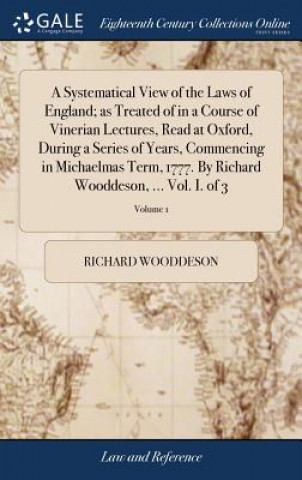 Carte Systematical View of the Laws of England; as Treated of in a Course of Vinerian Lectures, Read at Oxford, During a Series of Years, Commencing in Mich RICHARD WOODDESON