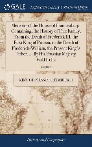 Kniha Memoirs of the House of Brandenburg. Containing, the History of That Family, from the Death of Frederick III. the First King of Prussia, to the Death KING O FREDERICK II