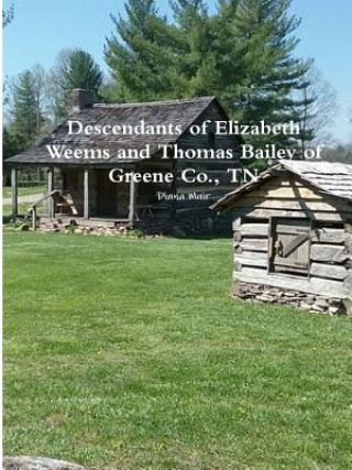 Buch Descendants of Elizabeth Weems and Thomas Bailey of Greene Co., TN DIANA MUIR