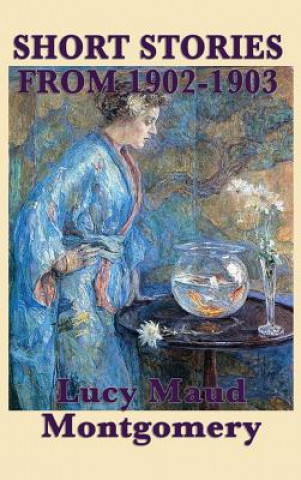 Könyv Short Stories of Lucy Maud Montgomery from 1902-1903 LUCY MAU MONTGOMERY