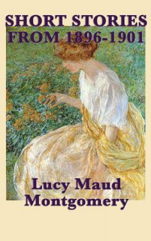 Könyv Short Stories of Lucy Maud Montgomery from 1896-1901 LUCY MAU MONTGOMERY