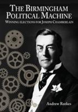 Libro Birmingham Political Machine: Winning elections for Joseph Chamberlain Andrew Reekes