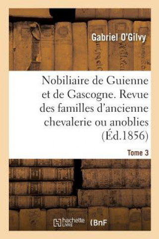 Carte Nobiliaire de Guienne Et de Gascogne. Revue Des Familles d'Ancienne Chevalerie Ou Anoblies O'GILVY-G