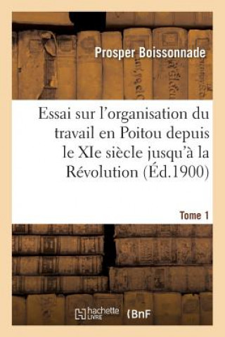 Kniha Essai Sur l'Organisation Du Travail En Poitou Depuis Le XIE Siecle Jusqu'a La Revolution. Tome 1 BOISSONNADE-P