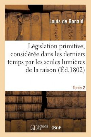 Buch Legislation Primitive, Consideree Dans Les Derniers Temps Par Les Seules Lumieres de la Raison DE BONALD-L
