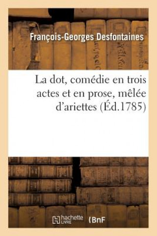 Kniha Dot, Comedie En Trois Actes Et En Prose, Melee d'Ariettes DESFONTAINES-F-G