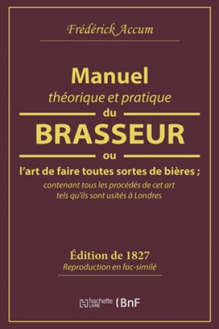 Könyv Manuel Theorique Et Pratique Du Brasseur, Ou l'Art de Faire Toutes Sortes de Biere FREDERICK ACCUM