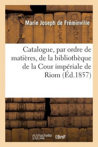 Könyv Catalogue, Par Ordre de Matieres, de la Bibliotheque de la Cour Imperiale de Riom DE FREMINVILLE-M